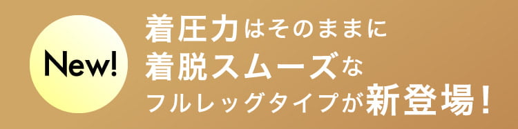 着圧力はそのままに着脱スムーズな振るレッグタイプが新登場！